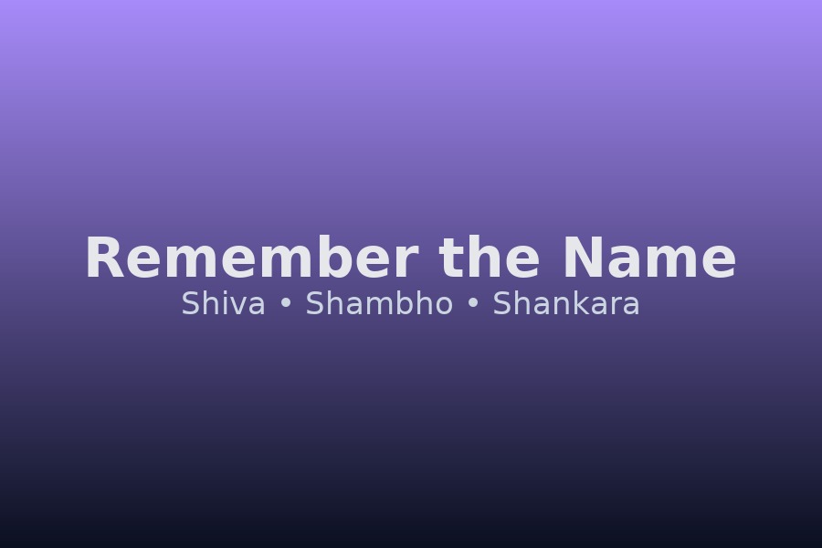 Remember the name — Shiva, Shambho, Shankara